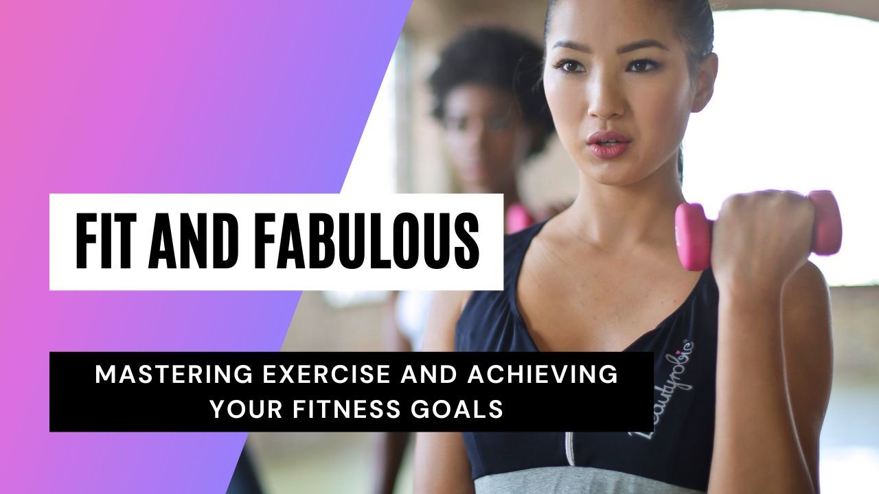 Fit and Fabulous: Mastering Exercise and Achieving Your Fitness Goals